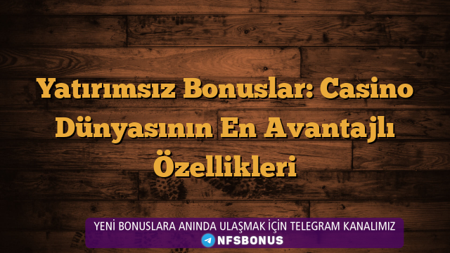 Yatırımsız Bonuslar: Casino Dünyasının En Avantajlı Özellikleri