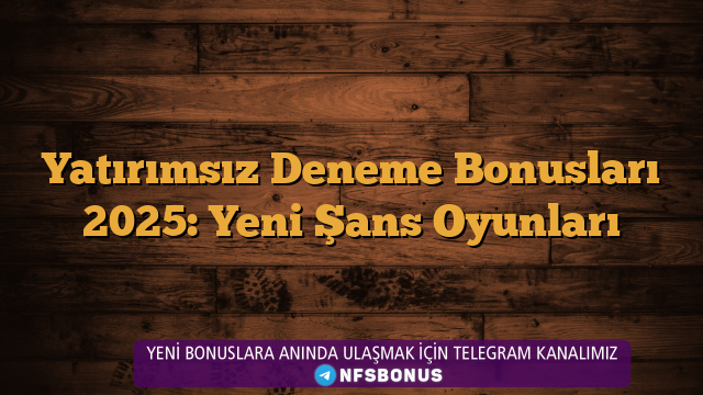 Yatırımsız Deneme Bonusları 2025: Yeni Şans Oyunları