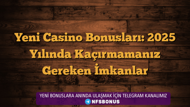 Yeni Casino Bonusları: 2025 Yılında Kaçırmamanız Gereken İmkanlar